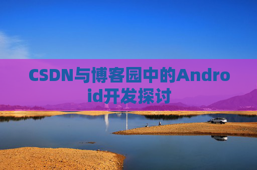 CSDN与博客园中的Android开发探讨